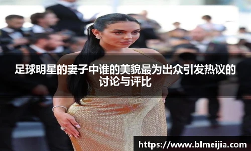 足球明星的妻子中谁的美貌最为出众引发热议的讨论与评比
