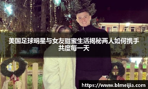 美国足球明星与女友甜蜜生活揭秘两人如何携手共度每一天